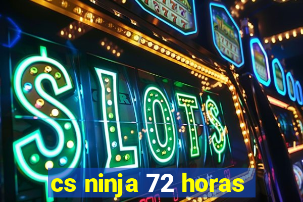 cs ninja 72 horas